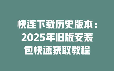 快连下载历史版本:2025年旧版安装包快速获取教程 二