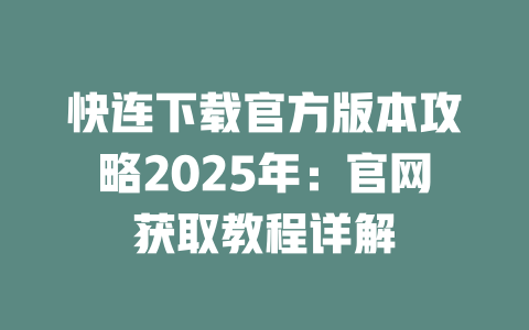 快连下载官方版本攻略2025年：官网获取教程详解 二