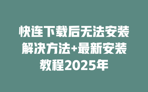 快连下载后无法安装解决方法+最新安装教程2025年 二