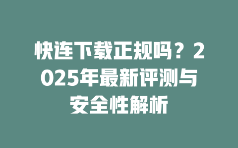 快连下载正规吗?2025年最新评测与安全性解析 二