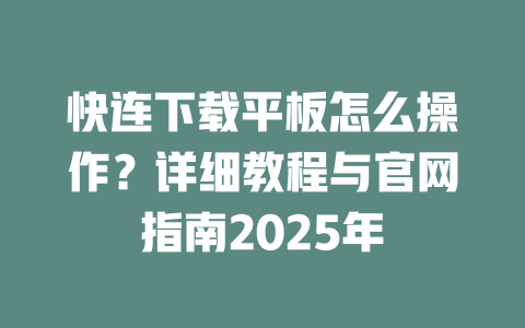 快连下载平板怎么操作?详细教程与官网指南2025年 二