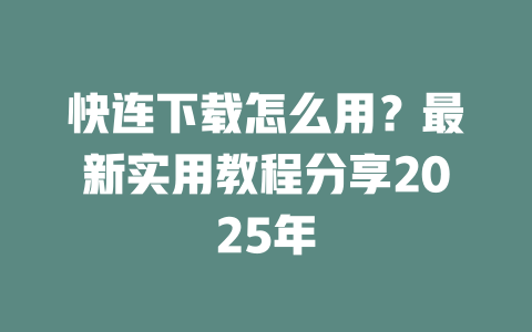 快连下载怎么用?最新实用教程分享2025年 二