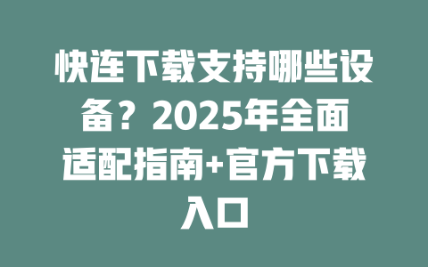 快连下载支持哪些设备?2025年全面适配指南+官方下载入口 二