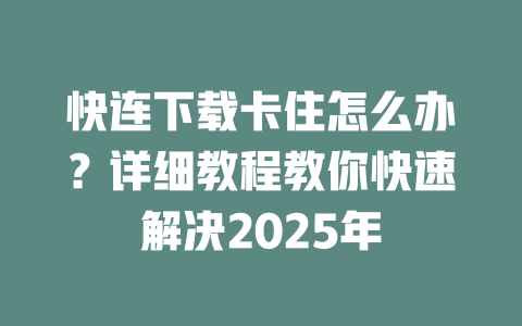 快连下载卡住怎么办?详细教程教你快速解决2025年 二