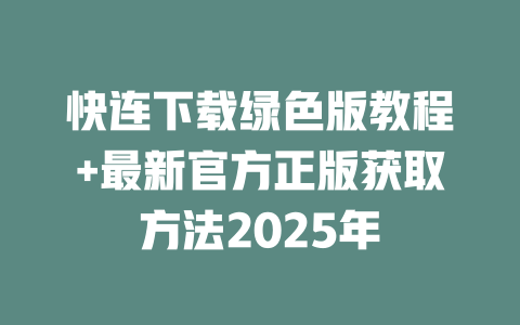 快连下载绿色版教程+最新官方正版获取方法2025年 二