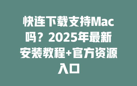 快连下载支持Mac吗?2025年最新安装教程+官方资源入口 二