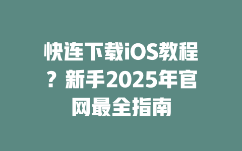 快连下载iOS教程?新手2025年官网最全指南 二