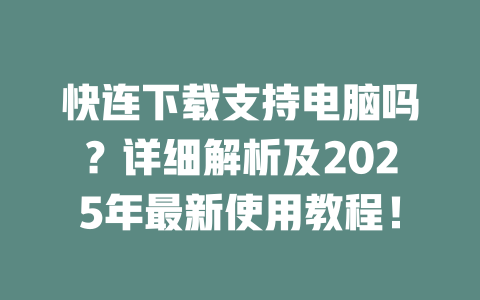 快连下载支持电脑吗?详细解析及2025年最新使用教程! 二