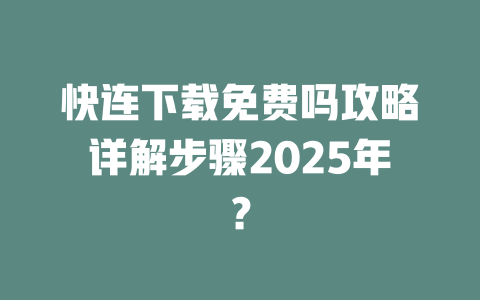 快连下载免费吗攻略详解步骤2025年? 二