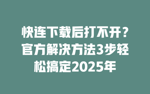 快连下载后打不开?官方解决方法3步轻松搞定2025年 二