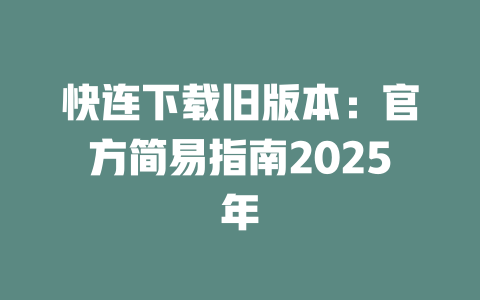 快连下载旧版本:官方简易指南2025年 二