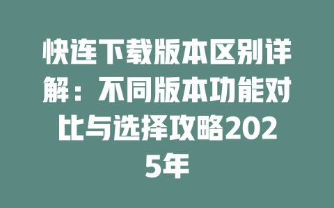 快连下载版本区别详解:不同版本功能对比与选择攻略2025年 二