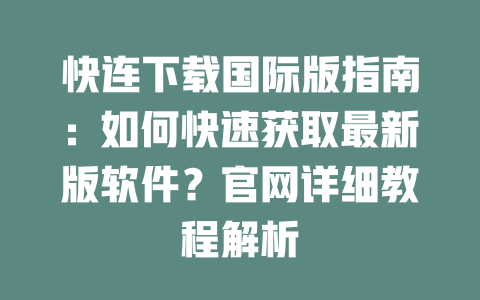 快连下载国际版指南:如何快速获取最新版软件?官网详细教程解析 二