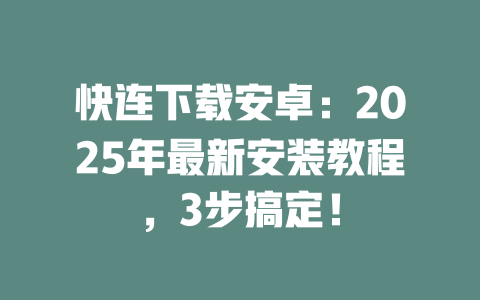 快连下载安卓:2025年最新安装教程,3步搞定! 二
