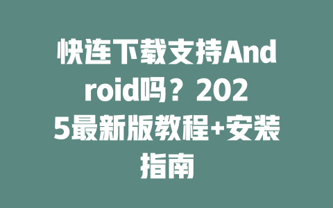 快连下载支持Android吗?2025最新版教程+安装指南 二