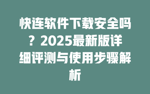 快连软件下载安全吗?2025最新版详细评测与使用步骤解析 二