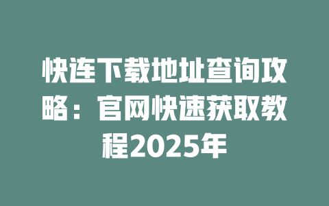 快连下载地址查询攻略:官网快速获取教程2025年 二