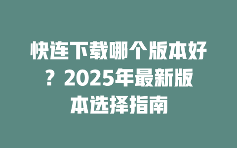 快连下载哪个版本好?2025年最新版本选择指南 二