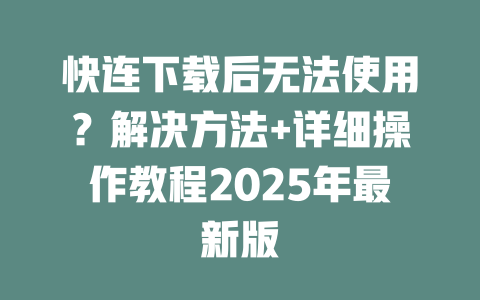 快连下载后无法使用?解决方法+详细操作教程2025年最新版 二