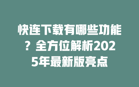快连下载有哪些功能?全方位解析2025年最新版亮点 二