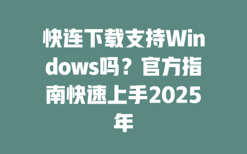 快连下载支持Windows吗?官方指南快速上手2025年 二