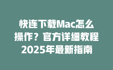 快连下载Mac怎么操作?官方详细教程2025年最新指南 二