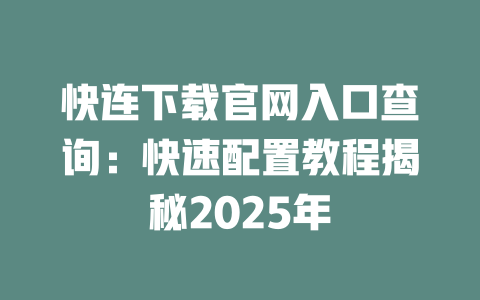快连下载官网入口查询:快速配置教程揭秘2025年 二