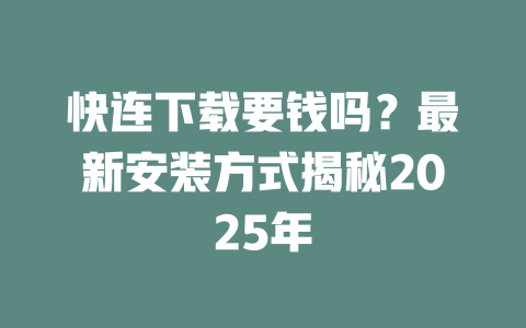 快连下载要钱吗?最新安装方式揭秘2025年 二