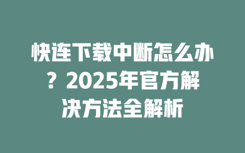 快连下载中断怎么办?2025年官方解决方法全解析 二