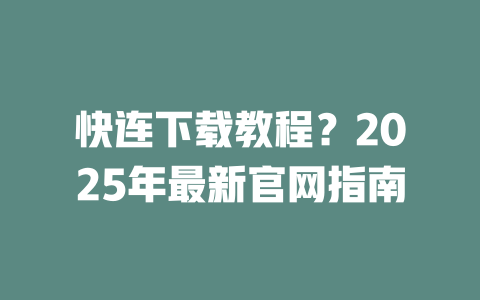 快连下载教程?2025年最新官网指南 二