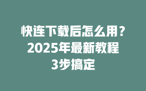 快连下载后怎么用?2025年最新教程3步搞定 二