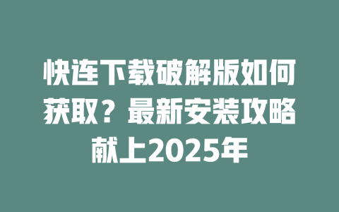 快连下载破解版如何获取？最新安装攻略献上2025年 二