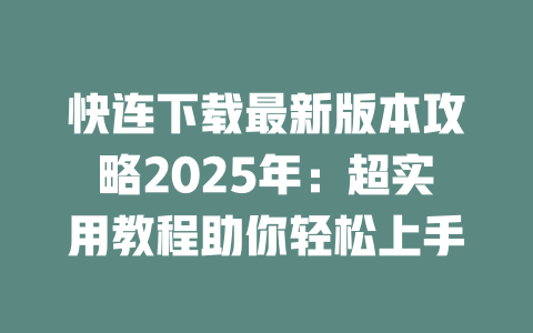 快连下载最新版本攻略2025年:超实用教程助你轻松上手 二