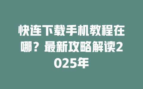 快连下载手机教程在哪？最新攻略解读2025年 二
