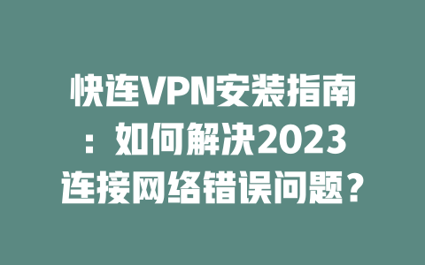 快连VPN安装指南:如何解决2023连接网络错误问题? 二