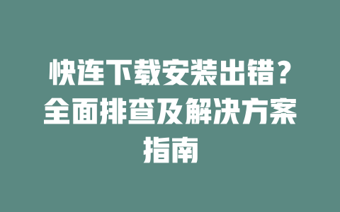 快连下载安装出错?全面排查及解决方案指南 二