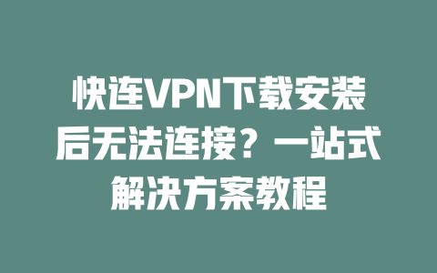 快连VPN下载安装后无法连接？一站式解决方案教程 二