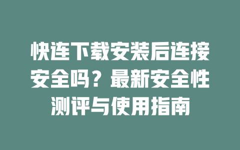 快连下载安装后连接安全吗？最新安全性测评与使用指南 二