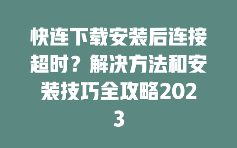 快连下载安装后连接超时?解决方法和安装技巧全攻略2023 二