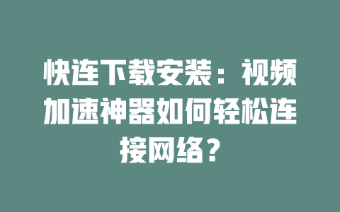 快连下载安装：视频加速神器如何轻松连接网络？ 二