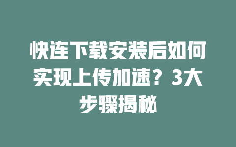 快连下载安装后如何实现上传加速?3大步骤揭秘 二