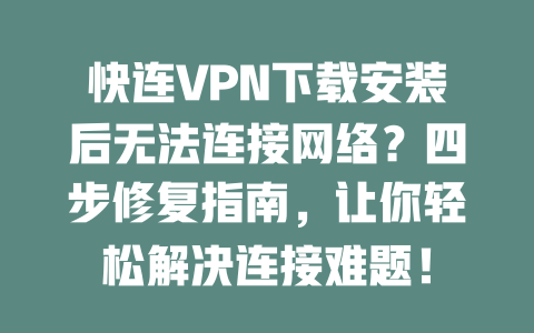 快连VPN下载安装后无法连接网络？四步修复指南，让你轻松解决连接难题！ 二
