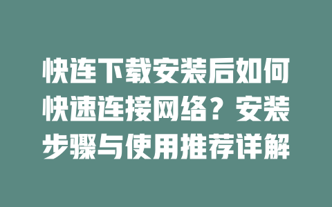 快连下载安装后如何快速连接网络?安装步骤与使用推荐详解 二