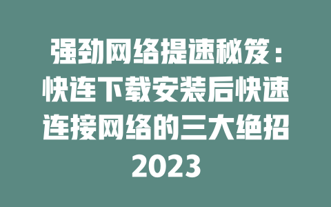 强劲网络提速秘笈：快连下载安装后快速连接网络的三大绝招2023 二