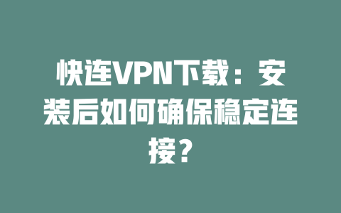 快连VPN下载:安装后如何确保稳定连接? 二