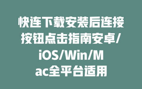 快连下载安装后连接按钮点击指南安卓/iOS/Win/Mac全平台适用 二