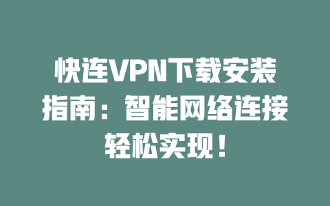 快连VPN下载安装指南：智能网络连接轻松实现！ 二