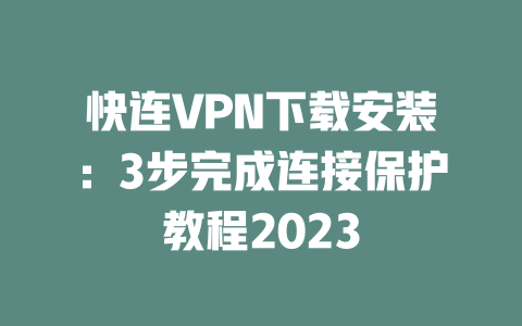 快连VPN下载安装：3步完成连接保护教程2023 二