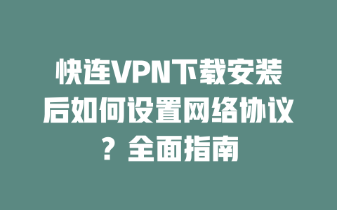 快连VPN下载安装后如何设置网络协议？全面指南 二