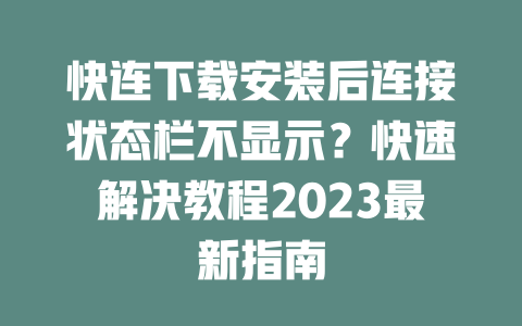 快连下载安装后连接状态栏不显示?快速解决教程2023最新指南 二